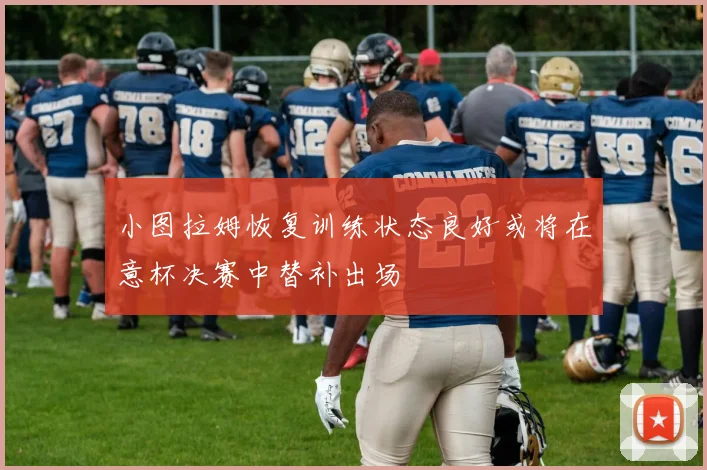 小图拉姆恢复训练状态良好或将在意杯决赛中替补出场