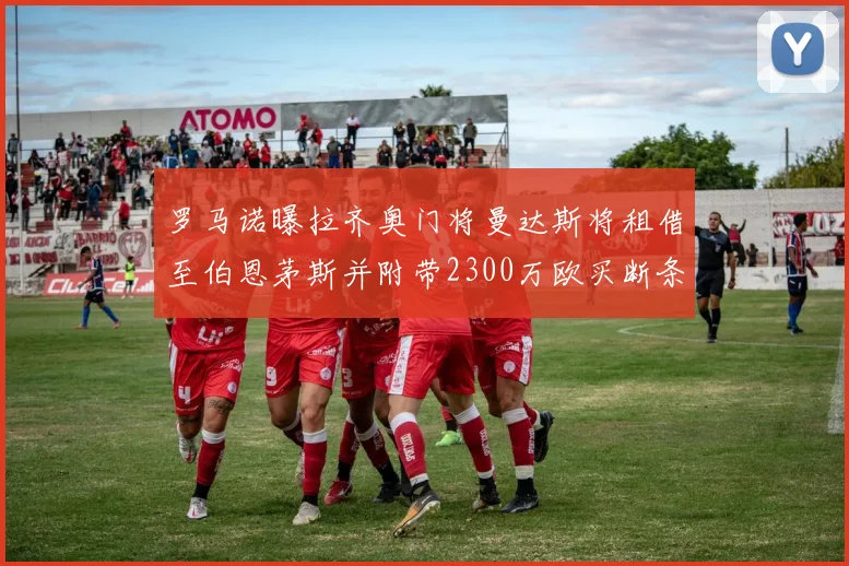 罗马诺曝拉齐奥门将曼达斯将租借至伯恩茅斯并附带2300万欧买断条款
