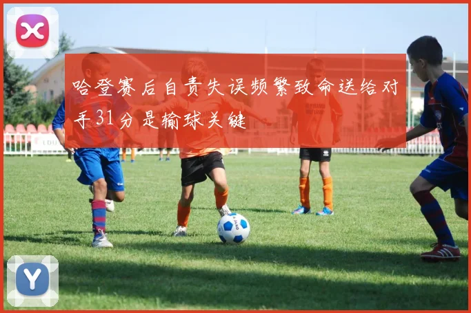 哈登赛后自责失误频繁致命送给对手31分是输球关键