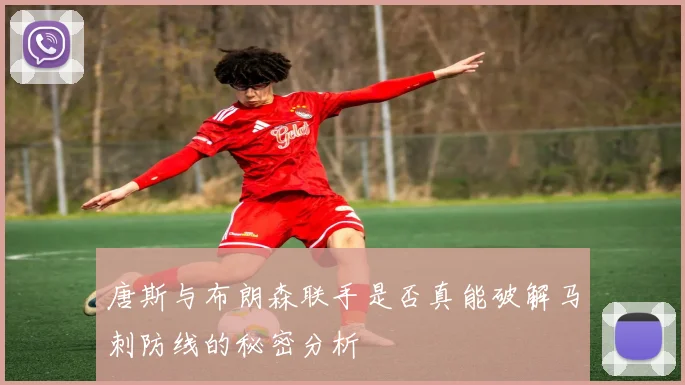 唐斯与布朗森联手是否真能破解马刺防线的秘密分析
