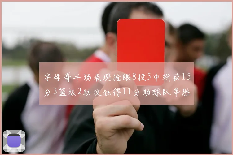 字母哥半场表现抢眼8投5中斩获15分3篮板2助攻独得11分助球队争胜