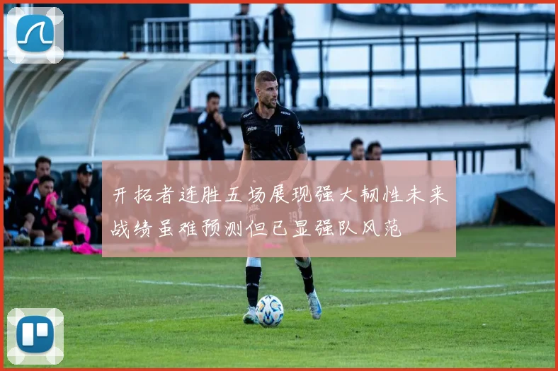 开拓者连胜五场展现强大韧性未来战绩虽难预测但已显强队风范