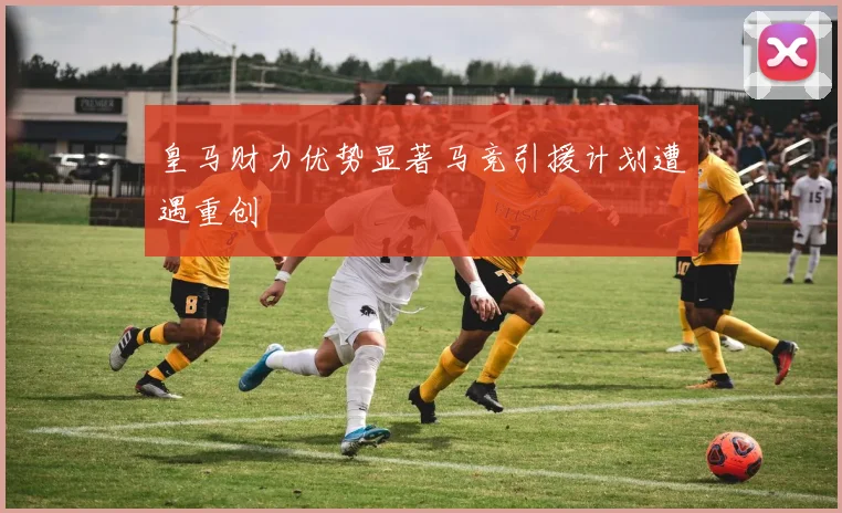 皇马财力优势显著马竞引援计划遭遇重创