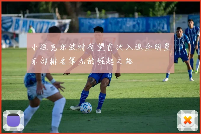 小迈克尔波特有望首次入选全明星东部排名第九的崛起之路