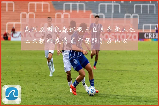 美网友调侃森林狼三巨头齐聚人生三大检测疫情亲子驾照引发热议