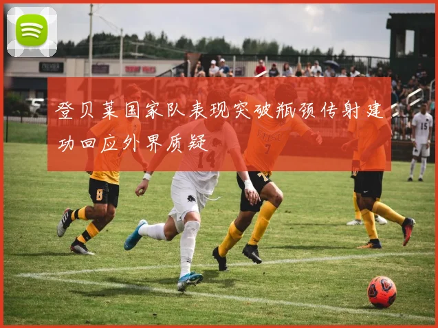 登贝莱国家队表现突破瓶颈传射建功回应外界质疑