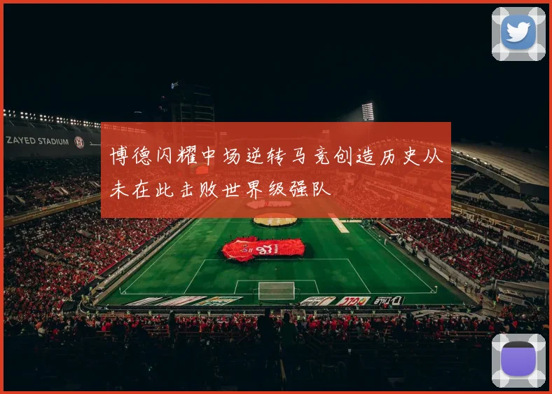 博德闪耀中场逆转马竞创造历史从未在此击败世界级强队