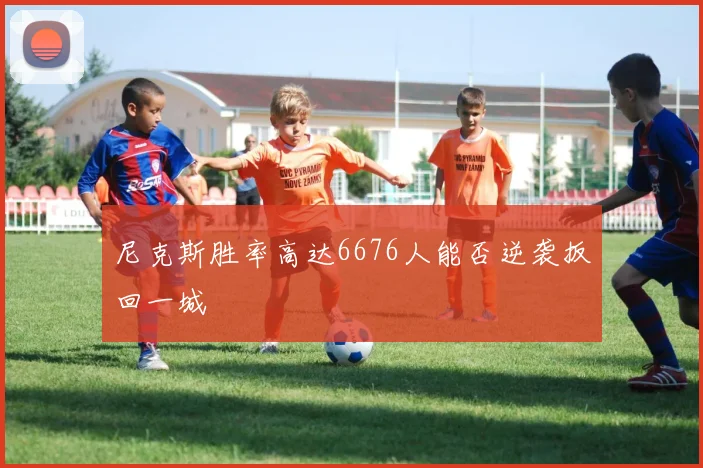 尼克斯胜率高达6676人能否逆袭扳回一城